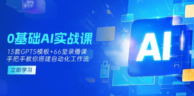 【2025.04.01】0基础AI实操课：13套GPTS模板+66字录播课，手把手教你搭建自动化工作流百度网盘免费下载-芽米宝库