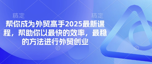 【2025.04.01】帮你成为外贸高手2025最新课程，帮助你以最快的效率，最稳的方法进行外贸创业百度网盘免费下载-芽米宝库