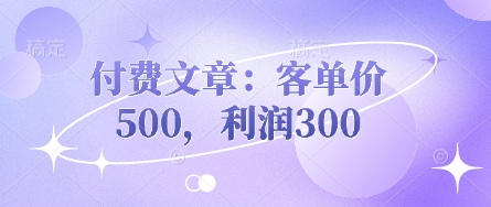图片[1]-【2025.04.01】付费文章：客单价500，利润300百度网盘免费下载-芽米宝库