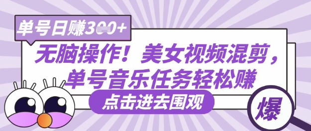 【2025.04.01】无脑操作，美女视频混剪，单号音乐任务轻松日入300+百度网盘免费下载-芽米宝库