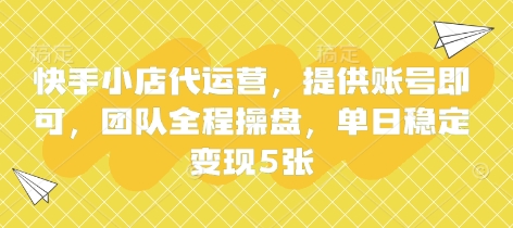 【2025.04.01】快手小店代运营，提供账号即可，团队全程操盘，单日稳定变现500+百度网盘免费下载-芽米宝库