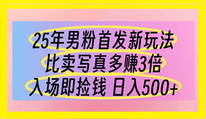 图片[1]-【2025.04.02】25年男粉首发新玩法 比卖写真赚的更多 入场即捡钱 日入500百度网盘免费下载-芽米宝库