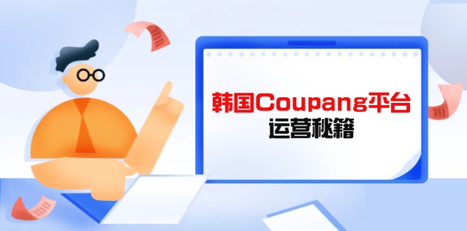 【2025.04.02】Coupang平台运营秘籍，酷胖卖家必修课，助力卖家提升平台竞争力百度网盘免费下载-芽米宝库