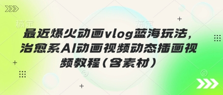 图片[1]-【2025.04.02】最近爆火动画vlog蓝海玩法，治愈系AI动画视频动态插画视频教程(含素材)百度网盘免费下载-芽米宝库
