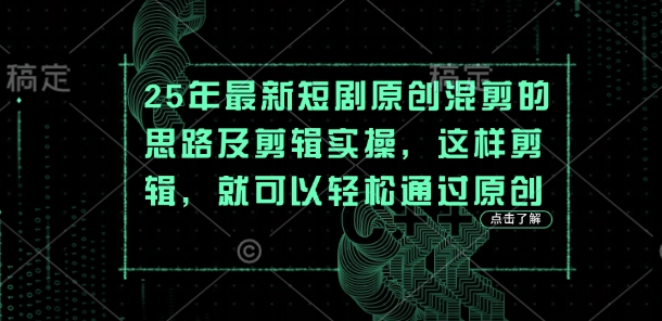 【2025.04.03】25年最新短剧原创混剪的思路及剪辑实操，这样剪辑，就可以轻松通过原创百度网盘免费下载-芽米宝库