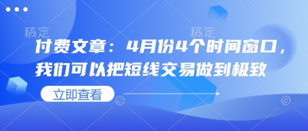 【2025.04.03】付费文章：4月份4个时间窗口，我们可以把短线交易做到极致百度网盘免费下载-芽米宝库