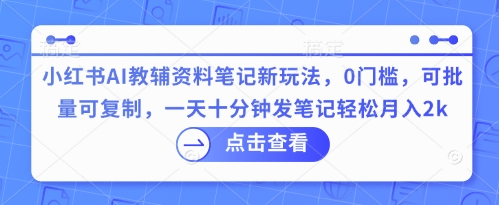 【2025.04.03】小红书AI教辅资料笔记新玩法，0门槛，可批量可复制，一天十分钟发笔记轻松月入2k百度网盘免费下载-芽米宝库