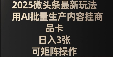 图片[1]-【2025.04.03】2025微头条最新玩法，用AI批量生产内容挂商品卡，日入300+，可矩阵操作百度网盘免费下载-芽米宝库