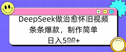 【2025.04.03】DeepSeek做治愈怀旧视频，条条爆款，制作简单，日入500+百度网盘免费下载-芽米宝库