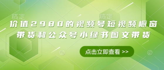 图片[1]-【2025.04.04】价值2980的视频号短视频橱窗带货和公众号小绿书图文带货百度网盘免费下载-芽米宝库