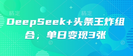 【2025.04.04】DeepSeek+头条王炸组合，单日变现300+百度网盘免费下载-芽米宝库