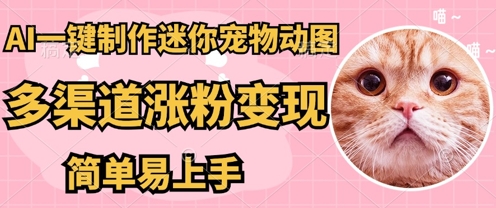【2025.04.04】AI搬砖一件制作超迷你宠物图，5分钟一个成品，多渠道引流涨粉变现，简单易上手，保姆级教程百度网盘免费下载-芽米宝库
