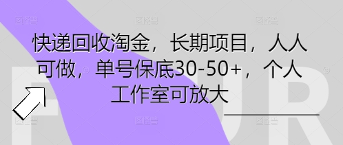 【2025.04.04】快递回收淘金，长期项目，人人可做，单号保底30-50+，个人工作室可放大百度网盘免费下载-芽米宝库