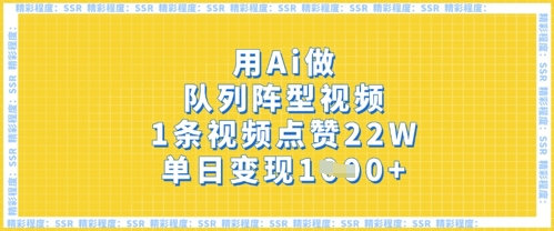 【2025.04.04】用Ai做队列阵型视频，1条视频点赞22W，单日变现1000+百度网盘免费下载-芽米宝库