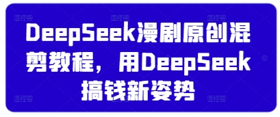 【2025.04.04】DeepSeek漫剧原创混剪教程，用DeepSeek搞钱新姿势百度网盘免费下载-芽米宝库