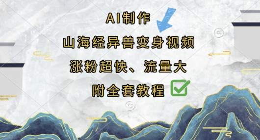 【2025.04.04】AI制作山海经异兽变身视频，涨粉超快，流量大，附全套教程百度网盘免费下载-芽米宝库