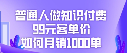 图片[1]-【2025.04.04】普通人做知识付费，99元客单价如何月销1000单百度网盘免费下载-芽米宝库