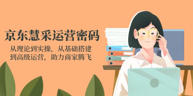 图片[1]-【2025.04.06】京东慧采运营密码：从理论到实操，从基础搭建到高级运营，助力商家腾飞百度网盘免费下载-芽米宝库