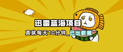 【2025.04.06】迅雷浏览器项目_真就每天忙活10分钟，完整拆解+热点把控(超详细拆解教程)百度网盘免费下载-芽米宝库