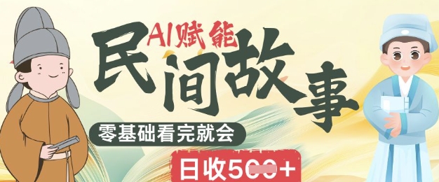 【2025.04.04】AI赋能民间故事赛道，零基础看完就会，上手简单，日收500+百度网盘免费下载-芽米宝库