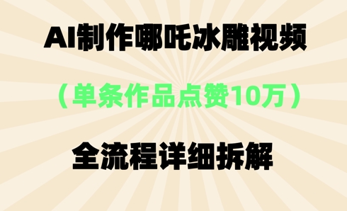 【2025.04.04】AI哪吒冰雕视频，单条视频点赞10W+，全流程详细拆解百度网盘免费下载-芽米宝库
