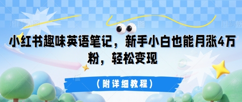【2025.04.07】小红书趣味英语笔记，新手小白也能月涨4W粉，轻松变现(附详细教程)百度网盘免费下载-芽米宝库