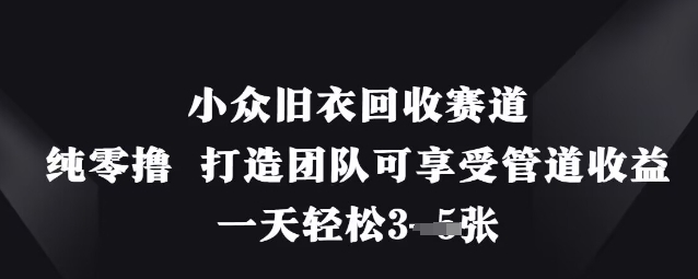图片[1]-【2025.04.07】小众旧衣回收赛道，纯零撸 打造团队可享受管道收益，一天轻松300+百度网盘免费下载-芽米宝库