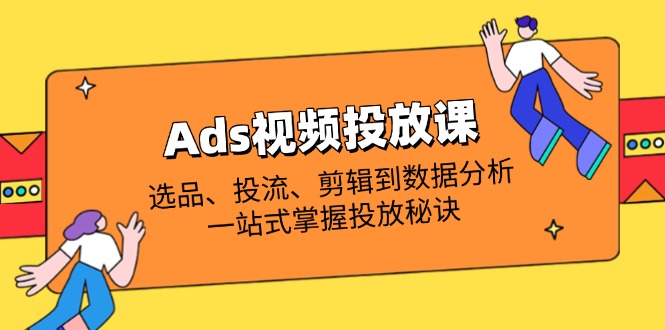 【2025.04.07】Ads视频投放课全解析：选品、投流、剪辑到数据分析，一站式掌握投放秘诀百度网盘免费下载-芽米宝库