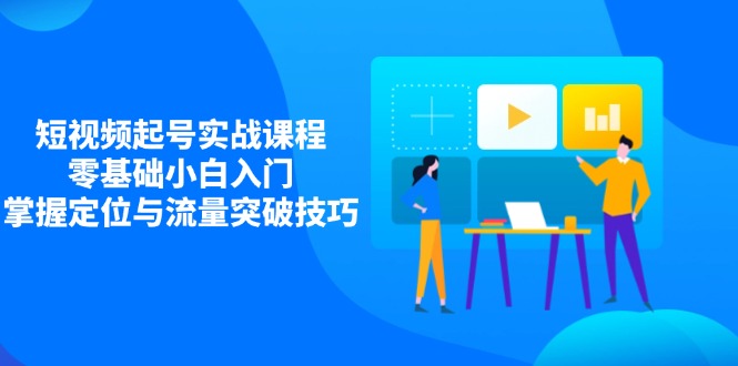 图片[1]-【2025.04.08】短视频起号实战课程，零基础小白入门，掌握定位与流量突破技巧百度网盘免费下载-芽米宝库