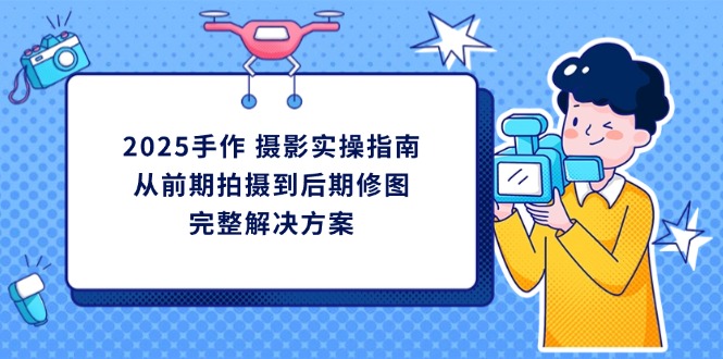 【2025.04.08】2025手作摄影实操指南，从前期拍摄到后期修图的完整解决方案百度网盘免费下载-芽米宝库