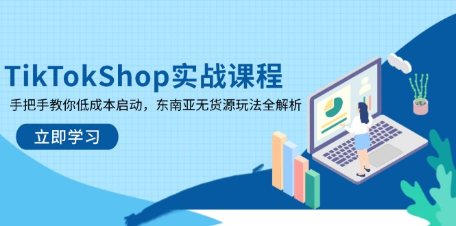 【2025.04.08】TikTok Shop实战课程，手把手教你低成本启动，东南亚无货源玩法全解析百度网盘免费下载-芽米宝库