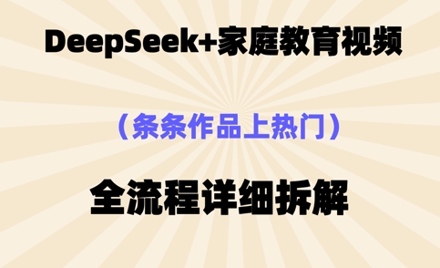 【2025.04.08】DeepSeek制作家庭教育类视频，条条作品上热门，全流程拆解百度网盘免费下载-芽米宝库