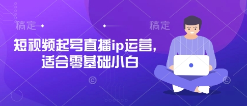 【2025.04.08】短视频起号直播ip运营，适合零基础小白百度网盘免费下载-芽米宝库