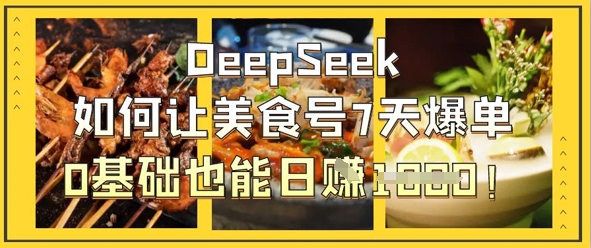 【2025.04.09】DeepSeek如何让美食号7天爆单，0基础也能日入1k百度网盘免费下载-芽米宝库
