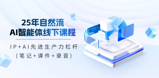 【2025.04.09】25年自然流AI智能体线下课程，IP+AI先进生产力杠杆(笔记+课件+录音)百度网盘免费下载-芽米宝库