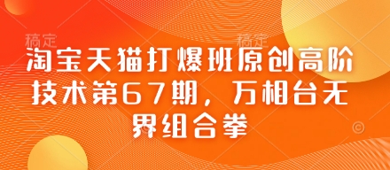 图片[1]-【2025.04.09】淘宝天猫打爆班原创高阶技术第67期，万相台无界组合拳百度网盘免费下载-芽米宝库