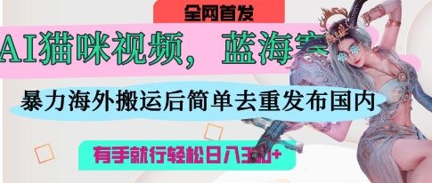 【2025.04.09】AI猫咪视频蓝海赛道，操作简单，直接海外搬运，简单去重，操作简单，有手就行日入300+百度网盘免费下载-芽米宝库