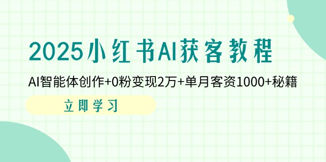【2025.04.09】2025小红书AI获客教程：AI智能体创作+0粉变现2万+单月客资1000+秘籍百度网盘免费下载-芽米宝库