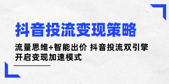 图片[1]-【2025.04.10】抖音投流变现策略：流量思维+智能出价 抖音投流双引擎 开启变现加速模式百度网盘免费下载-芽米宝库