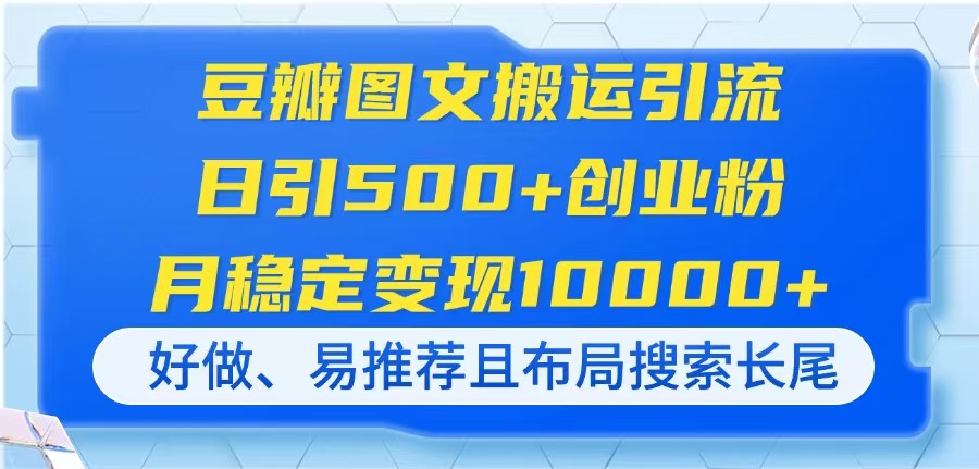 图片[1]-【2025.04.10】豆瓣图文搬运引流，日引500+创业粉，月稳定变现10000+，好做、易推荐且布局搜索长尾百度网盘免费下载-芽米宝库