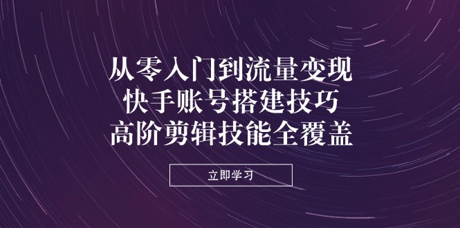 【2025.04.10】从零入门到流量变现，快手账号搭建技巧，高阶剪辑技能全覆盖百度网盘免费下载-芽米宝库