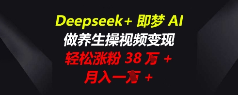 图片[1]-【2025.04.10】DeepSeek+即梦AI，做养生操视频变现，轻松涨粉38W+，月入一W+百度网盘免费下载-芽米宝库