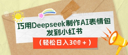 【2025.04.10】巧用Deepseek制作AI表情包，发到小红书，轻松日入300+百度网盘免费下载-芽米宝库