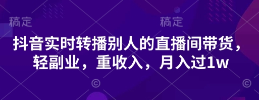 【2025.04.11】抖音实时转播别人的直播间带货，轻副业，重收入，月入过1w百度网盘免费下载-芽米宝库