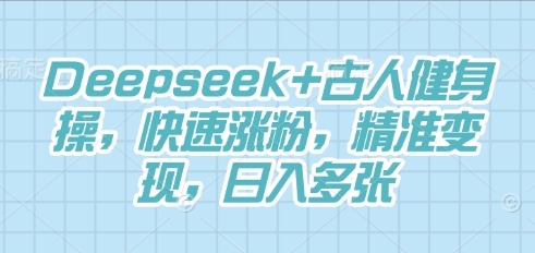 图片[1]-【2025.04.11】DeepSeek+古人健身操，快速涨粉，精准变现，日入多张百度网盘免费下载-芽米宝库
