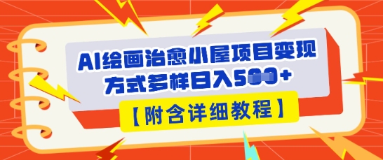 图片[1]-【2025.04.11】AI绘画治愈小屋项目，变现方式多样，小白也能操作(附详细教程)百度网盘免费下载-芽米宝库