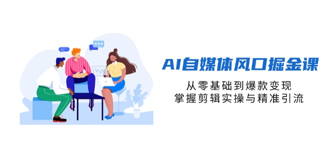 图片[1]-【2025.04.11】AI自媒体风口掘金课，从零基础到爆款变现，掌握剪辑实操与精准引流百度网盘免费下载-芽米宝库