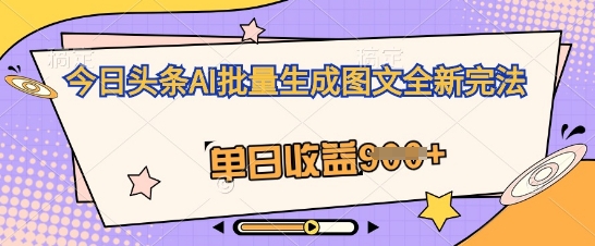 【2025.04.11】今日头条AI批量生成图文全新完法，单日收益900+百度网盘免费下载-芽米宝库