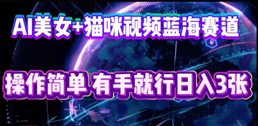 图片[1]-【2025.04.11】AI美女+猫咪视频蓝海赛道，操作简单，有手就行日入300+百度网盘免费下载-芽米宝库