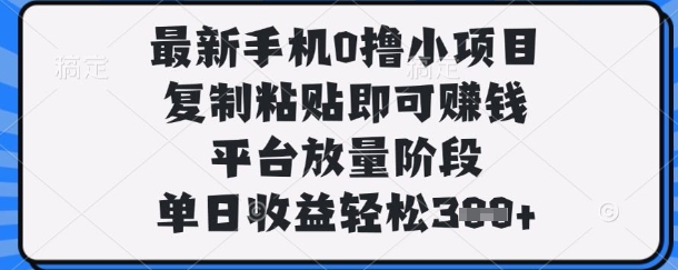 【2025.04.11】最新手机0撸小项目，复制粘贴即可挣钱，平台放量阶段，单日收益轻松300+百度网盘免费下载-芽米宝库